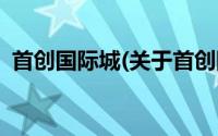 首创国际城(关于首创国际城当前房价介绍)