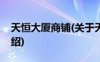 天恒大厦商铺(关于天恒大厦商铺当前房价介绍)