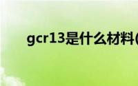 gcr13是什么材料(gcr13是什么材料)