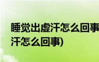 睡觉出虚汗怎么回事男性喝什么药(睡觉出虚汗怎么回事)