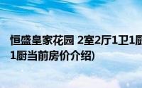 恒盛皇家花园 2室2厅1卫1厨(关于恒盛皇家花园 2室2厅1卫1厨当前房价介绍)