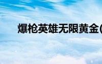 爆枪英雄无限黄金(爆枪英雄无限黄金)