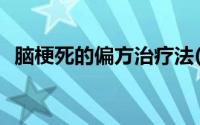 脑梗死的偏方治疗法(脑梗死偏方验方疗法)