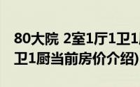 80大院 2室1厅1卫1厨(关于80大院 2室1厅1卫1厨当前房价介绍)