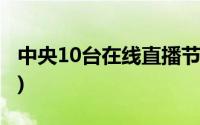 中央10台在线直播节目表(中央10台在线直播)