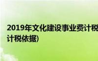 2019年文化建设事业费计税依据是(2019年文化建设事业费计税依据)