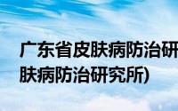 广东省皮肤病防治研究所挂号官网(广东省皮肤病防治研究所)