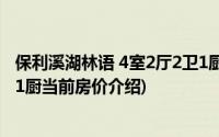 保利溪湖林语 4室2厅2卫1厨(关于保利溪湖林语 4室2厅2卫1厨当前房价介绍)