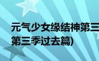 元气少女缘结神第三季网盘(元气少女缘结神第三季过去篇)