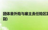 团体意外险与雇主责任险区别(团体意外险与雇主责任险的区别)