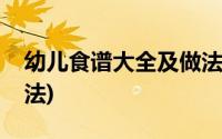 幼儿食谱大全及做法正宗(幼儿食谱大全及做法)