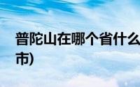 普陀山在哪个省什么市(普陀山在哪个省哪个市)