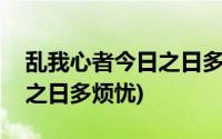 乱我心者今日之日多烦忧全文(乱我心者今日之日多烦忧)