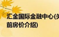 汇金国际金融中心(关于汇金国际金融中心当前房价介绍)