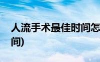 人流手术最佳时间怎么算的(人流手术最佳时间)