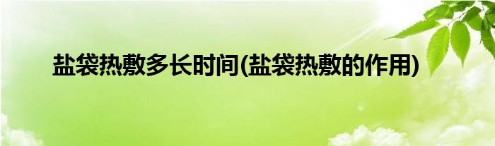 盐袋热敷多长时间 盐袋热敷的作用