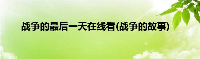 战争的最后一天在线看 战争的故事