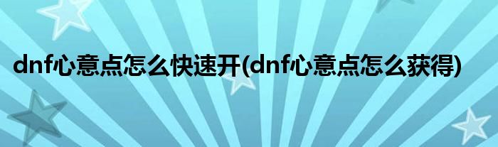 dnf心意点怎么快速开 dnf心意点怎么获得