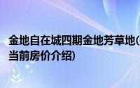 金地自在城四期金地芳草地(关于金地自在城四期金地芳草地当前房价介绍)