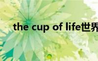 the cup of life世界杯(the cup of life)