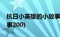 抗日小英雄的小故事大全(抗日小英雄的小故事200)