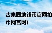 古泉园地钱币官网拍卖联系电话(古泉园地钱币网官网)