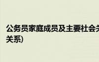 公务员家庭成员及主要社会关系(公务员家庭成员及主要社会关系)