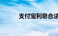 支付宝利息合法吗(支付宝利息)