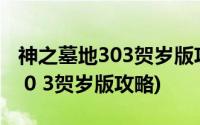 神之墓地303贺岁版攻略神之残魂(神之墓地3 0 3贺岁版攻略)