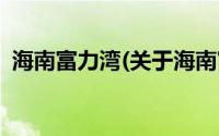 海南富力湾(关于海南富力湾当前房价介绍)