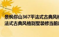 景枫你山367平法式古典风格别墅装修(关于景枫你山367平法式古典风格别墅装修当前房价介绍)