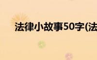 法律小故事50字(法律小故事50字左右)