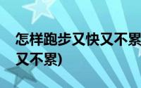 怎样跑步又快又不累通过中考(怎样跑步又快又不累)