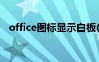 office图标显示白板(office图标显示白板)