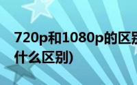 720p和1080p的区别大吗(720p和1080p有什么区别)