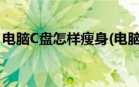 电脑C盘怎样瘦身(电脑c盘瘦身最简单的方法)