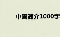 中国简介1000字(中国简介100字)