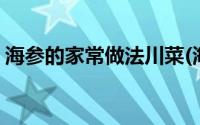 海参的家常做法川菜(海参的家常做法大全集)