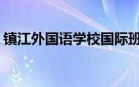 镇江外国语学校国际班(镇江外国语学校官网)