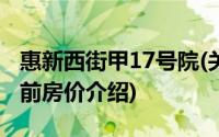 惠新西街甲17号院(关于惠新西街甲17号院当前房价介绍)