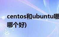 centos和ubuntu哪个好(centos和ubuntu哪个好)