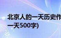 北京人的一天历史作文400字(历史北京人的一天500字)