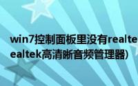 win7控制面板里没有realtek高清晰音频管理器(win7没有realtek高清晰音频管理器)