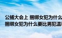 公捕大会上 捆绑女犯为什么要比男犯温和得多(公捕大会上 捆绑女犯为什么要比男犯温和得多)