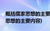 概括儒家思想的主要内容及其特点(概括儒家思想的主要内容)