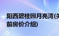 阳西碧桂园月亮湾(关于阳西碧桂园月亮湾当前房价介绍)