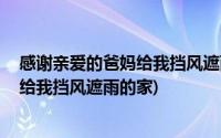 感谢亲爱的爸妈给我挡风遮雨的家 钢琴谱(感谢亲爱的爸妈给我挡风遮雨的家)