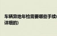 车辆异地年检需要哪些手续(车辆异地年检需要什么手续 求详细的)