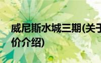 威尼斯水城三期(关于威尼斯水城三期当前房价介绍)