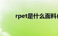 rpet是什么面料(rpet是什么材料)